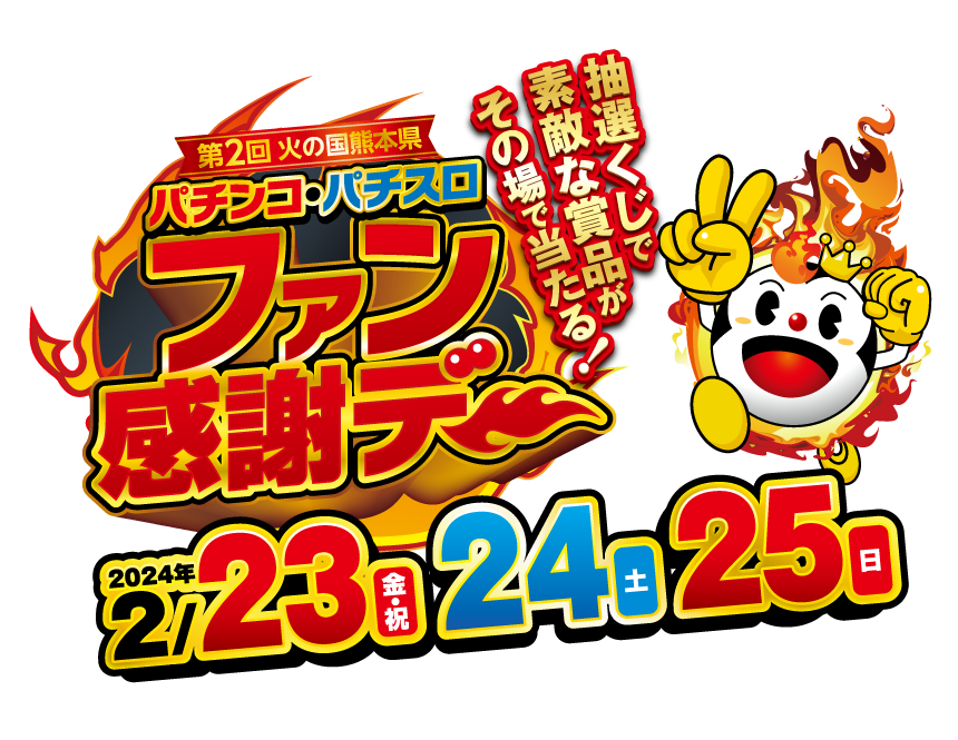 第2回 火の国 熊本県 パチンコ・パチスロ ファン感謝デーの特設サイト。開催日:2024年2月23（金・祝）・24日（土）・25日（日）